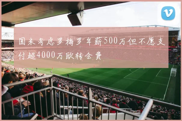 国米考虑罗梅罗年薪500万但不愿支付超4000万欧转会费