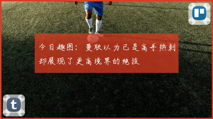 今日趣图:曼联以为已是高手热刺却展现了更高境界的绝技