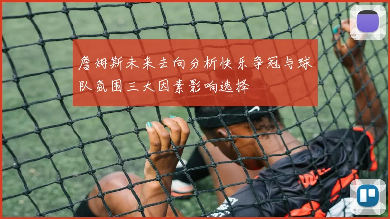 詹姆斯未来去向分析快乐争冠与球队氛围三大因素影响选择