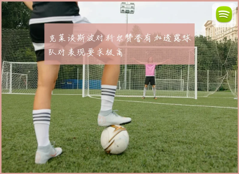 克莱谈斯波对科尔赞誉有加透露球队对表现要求极高
